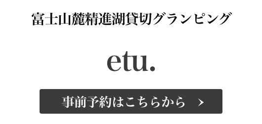 富士山麓精進湖貸切グランピング etu. 事前予約はこちらから
